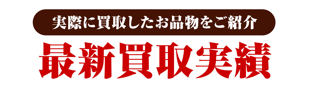 実際に買取したお品物をご紹介！最新買取実績